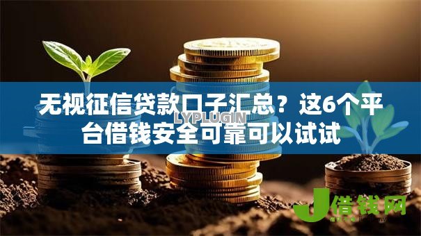 无视征信贷款口子汇总?这6个平台借钱安全可靠可以试试 无视征信贷款口子汇总?这6个平台借钱安全可靠可以试试