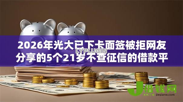 2026年光大已下卡面签被拒网友分享的5个21岁不查征信的借款平台百分百通过我觉得不错！