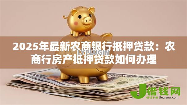 2025年最新农商银行抵押贷款：农商行房产抵押贷款如何办理