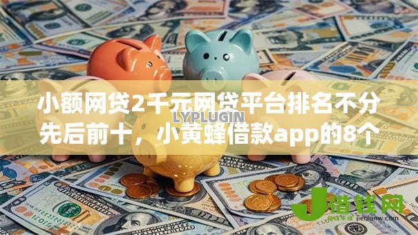 小额网贷2千元网贷平台排名不分先后前十，小黄蜂借款app的8个平台介绍