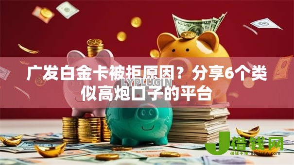 广发白金卡被拒原因？分享6个类似高炮口子的平台