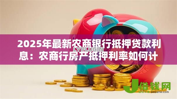 2025年最新农商银行抵押贷款利息：农商行房产抵押利率如何计算