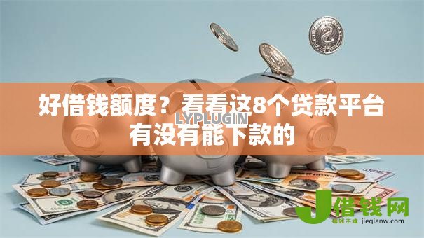 好借钱额度?看看这8个贷款平台有没有能下款的 好借钱额度?看看这8个贷款平台有没有能下款的