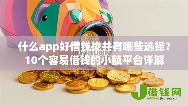 什么app好借钱拢共有哪些选择？10个容易借钱的小额平台详解