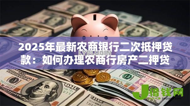 2025年最新农商银行二次抵押贷款:如何办理农商行房产二押贷款 2025年最新农商银行二次抵押贷款:如何办理农商行房产二押贷款