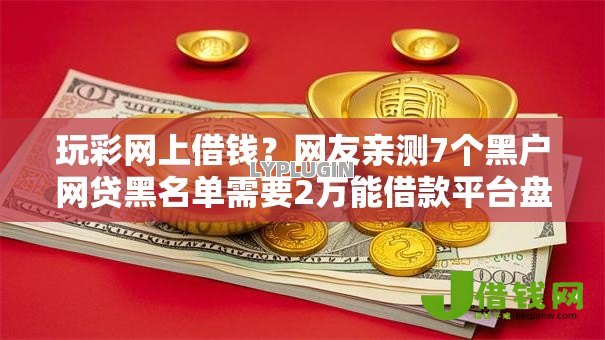 玩彩网上借钱？网友亲测7个黑户网贷黑名单需要2万能借款平台盘点