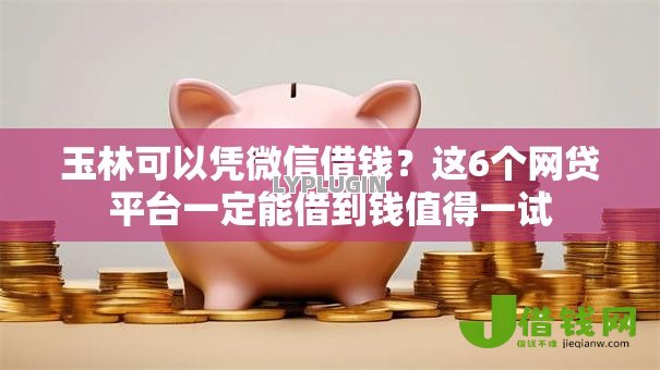 玉林可以凭微信借钱?这6个网贷平台一定能借到钱值得一试 玉林可以凭微信借钱?这6个网贷平台一定能借到钱值得一试
