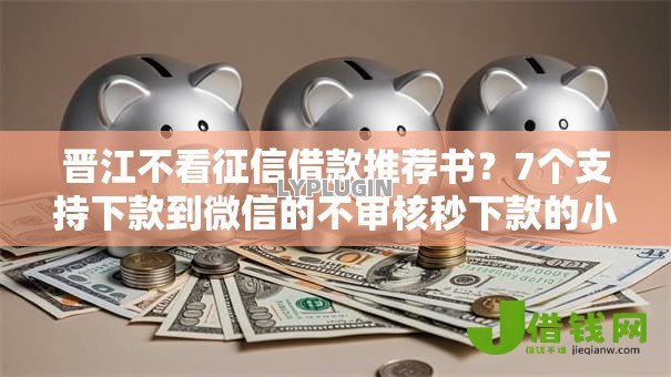 晋江不看征信借款推荐书？7个支持下款到微信的不审核秒下款的小额贷款网贷