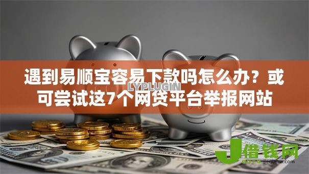 遇到易顺宝容易下款吗怎么办?或可尝试这7个网贷平台举报网站 遇到易顺宝容易下款吗怎么办?或可尝试这7个网贷平台举报网站