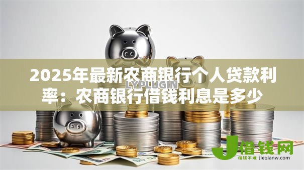 2025年最新农商银行个人贷款利率:农商银行借钱利息是多少 2025年最新农商银行个人贷款利率:农商银行借钱利息是多少