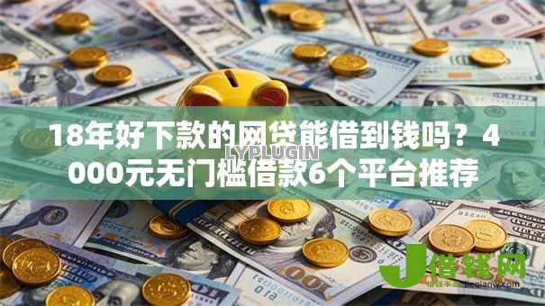 18年好下款的网贷能借到钱吗？4000元无门槛借款6个平台推荐