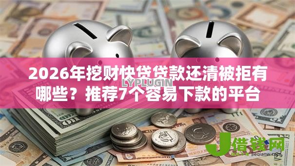 2026年挖财快贷贷款还清被拒有哪些?推荐7个容易下款的平台 2026年挖财快贷贷款还清被拒有哪些?推荐7个容易下款的平台