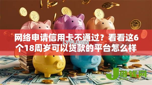 网络申请信用卡不通过?看看这6个18周岁可以贷款的平台怎么样 网络申请信用卡不通过?看看这6个18周岁可以贷款的平台怎么样