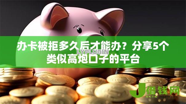 办卡被拒多久后才能办?分享5个类似高炮口子的平台 办卡被拒多久后才能办?分享5个类似高炮口子的平台