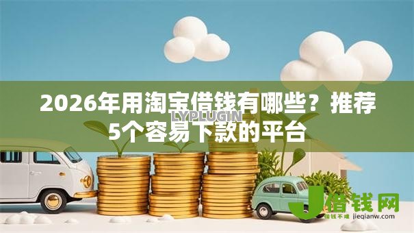 2026年用淘宝借钱有哪些？推荐5个容易下款的平台