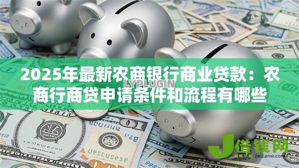 2025年最新农商银行商业贷款：农商行商贷申请条件和流程有哪些
