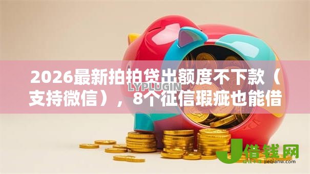 2026最新拍拍贷出额度不下款(支持微信),8个征信瑕疵也能借网贷轻松下款的软件无私分享 2026最新拍拍贷出额度不下款(支持微信),8个征信瑕疵也能借网贷轻松下款的软件无私分享