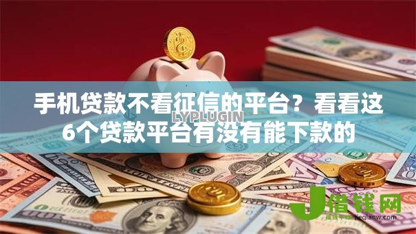 手机贷款不看征信的平台？看看这6个贷款平台有没有能下款的