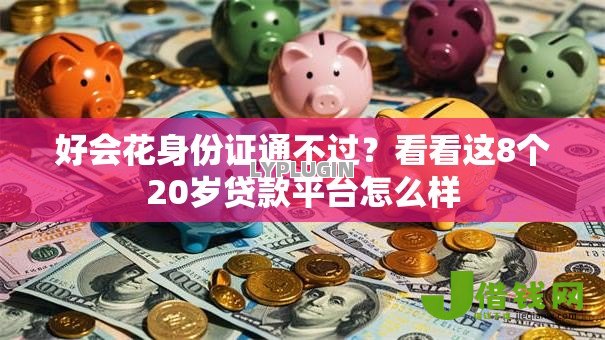 好会花身份证通不过？看看这8个20岁贷款平台怎么样