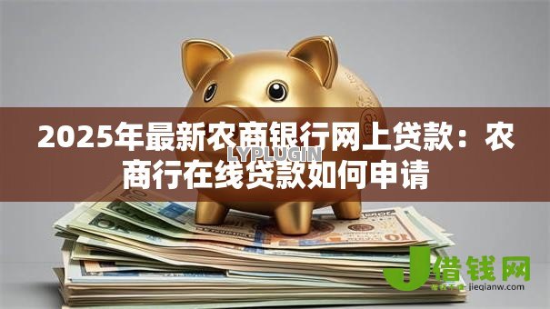 2025年最新农商银行网上贷款:农商行在线贷款如何申请 2025年最新农商银行网上贷款:农商行在线贷款如何申请