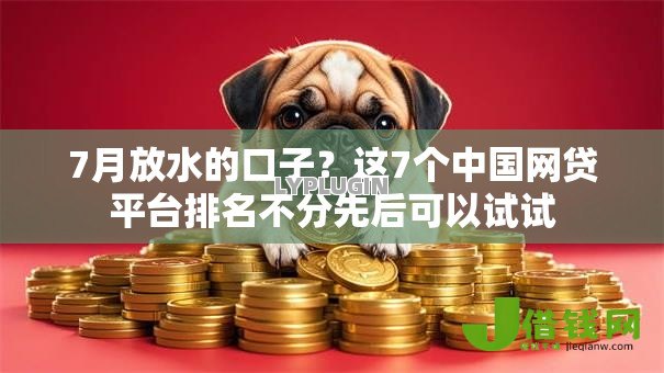 7月放水的口子？这7个中国网贷平台排名不分先后可以试试