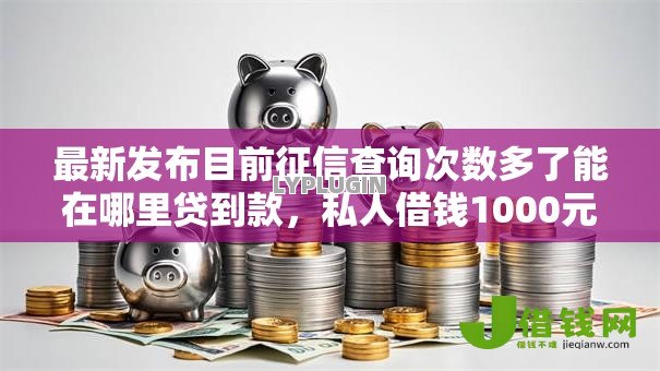 最新发布目前征信查询次数多了能在哪里贷到款，私人借钱1000元有这8个渠道