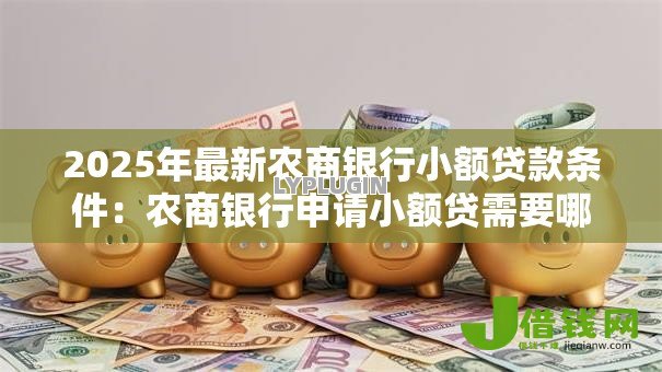 2025年最新农商银行小额贷款条件：农商银行申请小额贷需要哪些资质