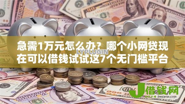 急需1万元怎么办?哪个小网贷现在可以借钱试试这7个无门槛平台 急需1万元怎么办?哪个小网贷现在可以借钱试试这7个无门槛平台