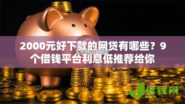 2000元好下款的网贷有哪些?9个借钱平台利息低推荐给你 2000元好下款的网贷有哪些?9个借钱平台利息低推荐给你