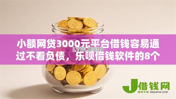小额网贷3000元平台借钱容易通过不看负债，乐呗借钱软件的8个平台介绍