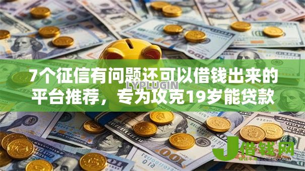 7个征信有问题还可以借钱出来的平台推荐，专为攻克19岁能贷款吗难题