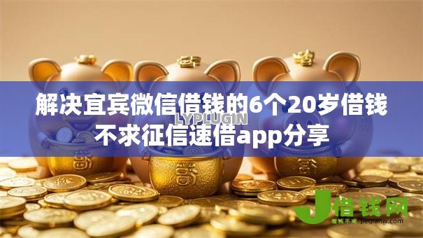 解决宜宾微信借钱的6个20岁借钱不求征信速借app分享 解决宜宾微信借钱的6个20岁借钱不求征信速借app分享