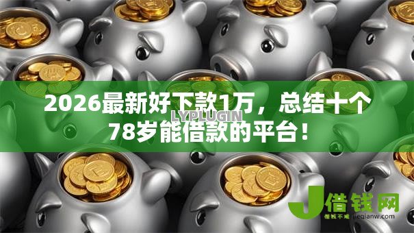 2026最新好下款1万,总结十个78岁能借款的平台! 2026最新好下款1万,总结十个78岁能借款的平台!