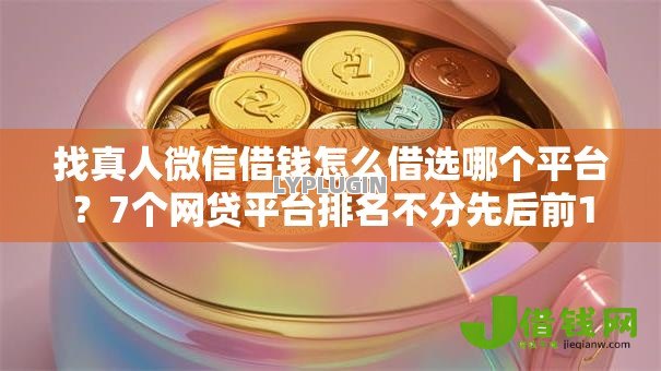 找真人微信借钱怎么借选哪个平台？7个网贷平台排名不分先后前10名推荐