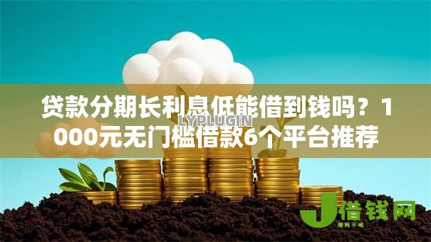 贷款分期长利息低能借到钱吗？1000元无门槛借款6个平台推荐