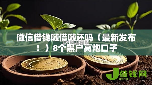 微信借钱随借随还吗（最新发布！）8个黑户高炮口子