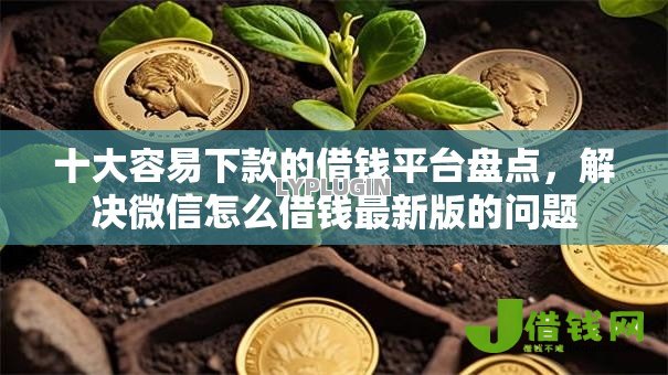 十大容易下款的借钱平台盘点,解决微信怎么借钱最新版的问题 十大容易下款的借钱平台盘点,解决微信怎么借钱最新版的问题