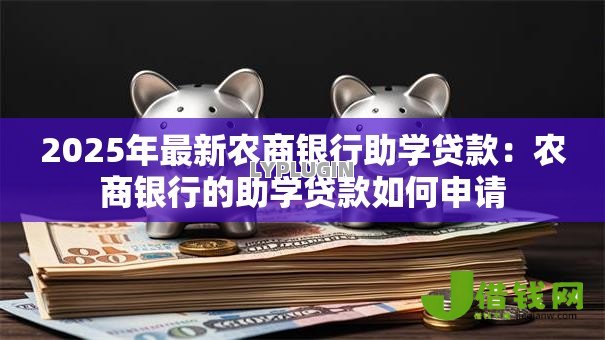 2025年最新农商银行助学贷款：农商银行的助学贷款如何申请