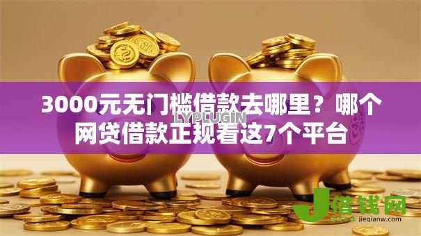 3000元无门槛借款去哪里?哪个网贷借款正规看这7个平台 3000元无门槛借款去哪里?哪个网贷借款正规看这7个平台