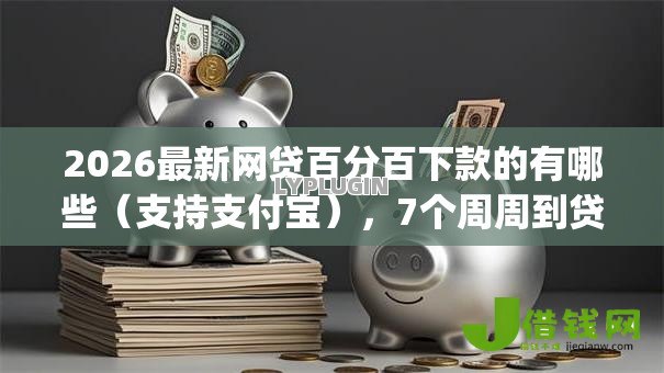2026最新网贷百分百下款的有哪些（支持支付宝），7个周周到贷款相同系列的app无私分享