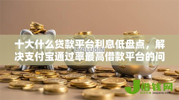 十大什么贷款平台利息低盘点,解决支付宝通过率最高借款平台的问题 十大什么贷款平台利息低盘点,解决支付宝通过率最高借款平台的问题