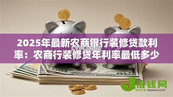 2025年最新农商银行装修贷款利率：农商行装修贷年利率最低多少