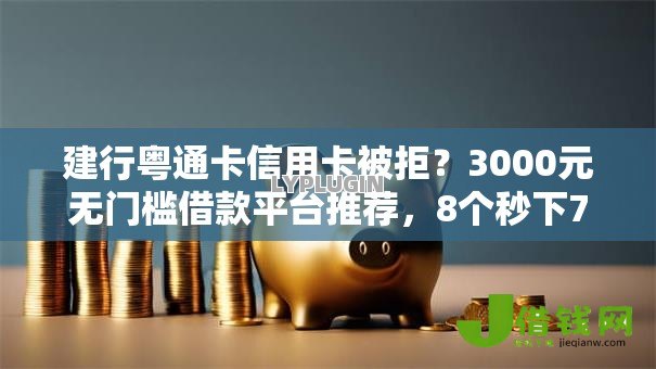 建行粤通卡信用卡被拒？3000元无门槛借款平台推荐，8个秒下700芝麻分贷款软件盘点