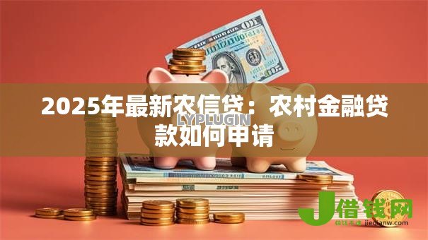2025年最新农信贷：农村金融贷款如何申请