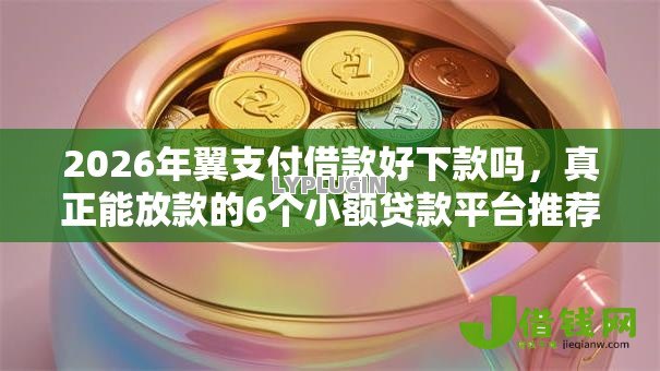 2026年翼支付借款好下款吗，真正能放款的6个小额贷款平台推荐推荐