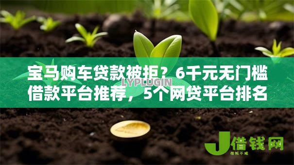 宝马购车贷款被拒?6千元无门槛借款平台推荐,5个网贷平台排名不分先后盘点 宝马购车贷款被拒?6千元无门槛借款平台推荐,5个网贷平台排名不分先后盘点