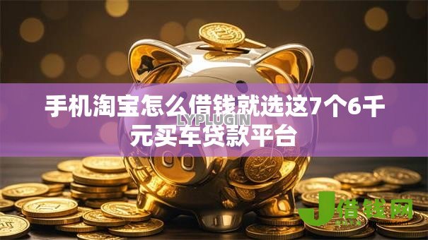 手机淘宝怎么借钱就选这7个6千元买车贷款平台 手机淘宝怎么借钱就选这7个6千元买车贷款平台