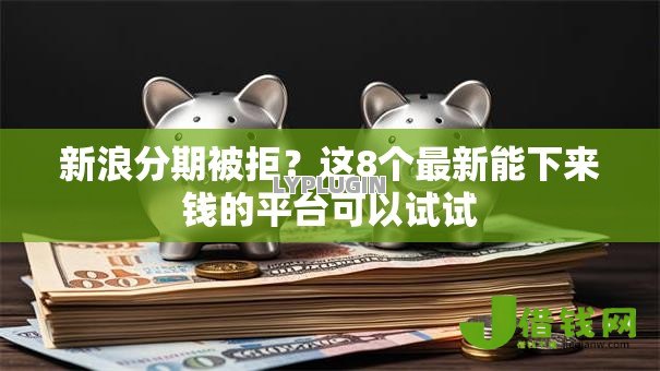 新浪分期被拒?这8个最新能下来钱的平台可以试试 新浪分期被拒?这8个最新能下来钱的平台可以试试