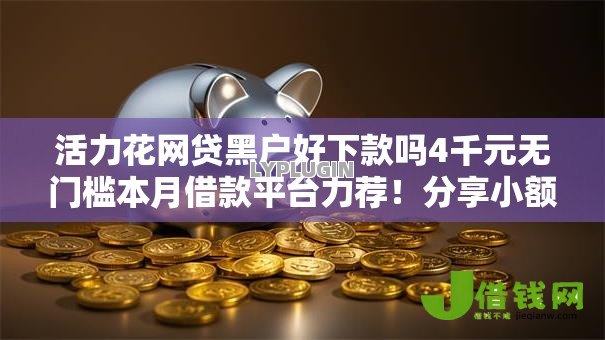 活力花网贷黑户好下款吗4千元无门槛本月借款平台力荐！分享小额网贷口子4千元无门槛借款
