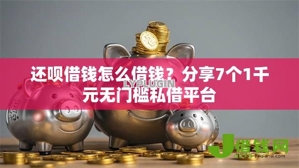 还呗借钱怎么借钱?分享7个1千元无门槛私借平台 还呗借钱怎么借钱?分享7个1千元无门槛私借平台